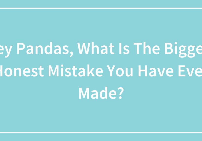 Hey Pandas, What Is The Biggest Honest Mistake You Have Ever Made? (Closed)