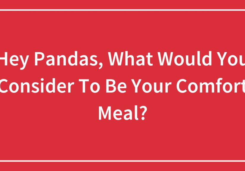 Hey Pandas, What Would You Consider To Be Your Comfort Meal? (Closed)
