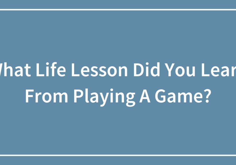 What Life Lesson Did You Learn From Playing A Game?