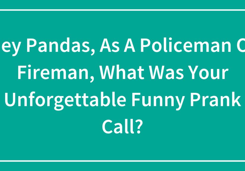 Hey Pandas, As A Policeman Or Fireman, What Was Your Unforgettable Funny Prank Call?