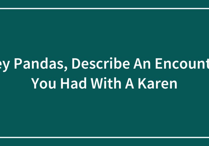 Hey Pandas, Describe An Encounter You Had With A Karen