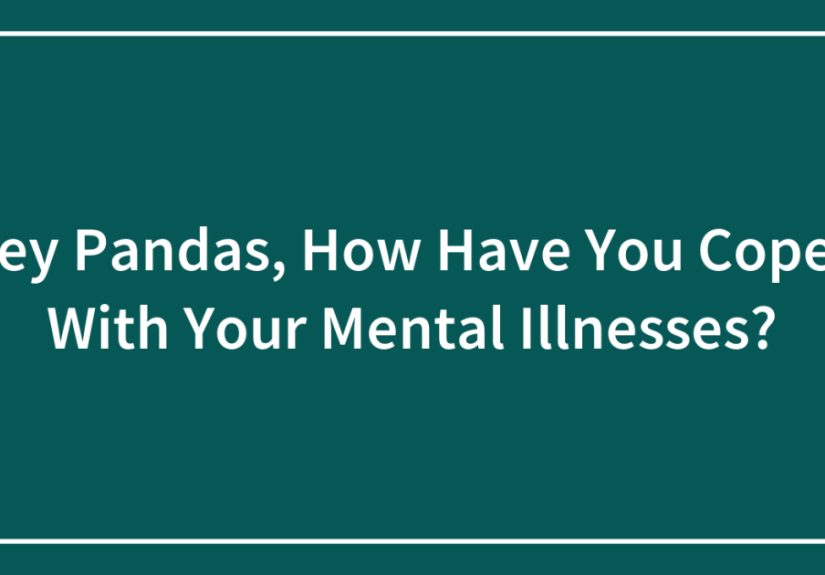 Hey Pandas, How Have You Coped With Your Mental Illnesses?