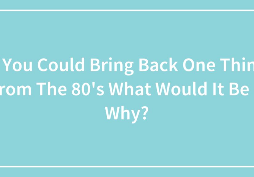 Hey Pandas, If You Could Bring Back One Thing From The 80’s What Would It Be & Why? (Closed)