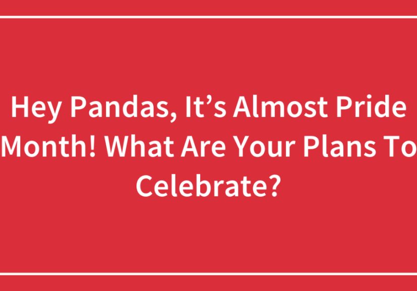 Hey Pandas, It’s Almost Pride Month! What Are Your Plans To Celebrate?