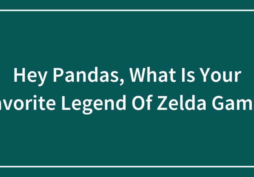 Hey Pandas, What Is Your Favorite Legend Of Zelda Game?