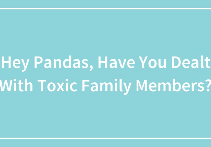 Hey Pandas, Have You Dealt With Toxic Family Members?