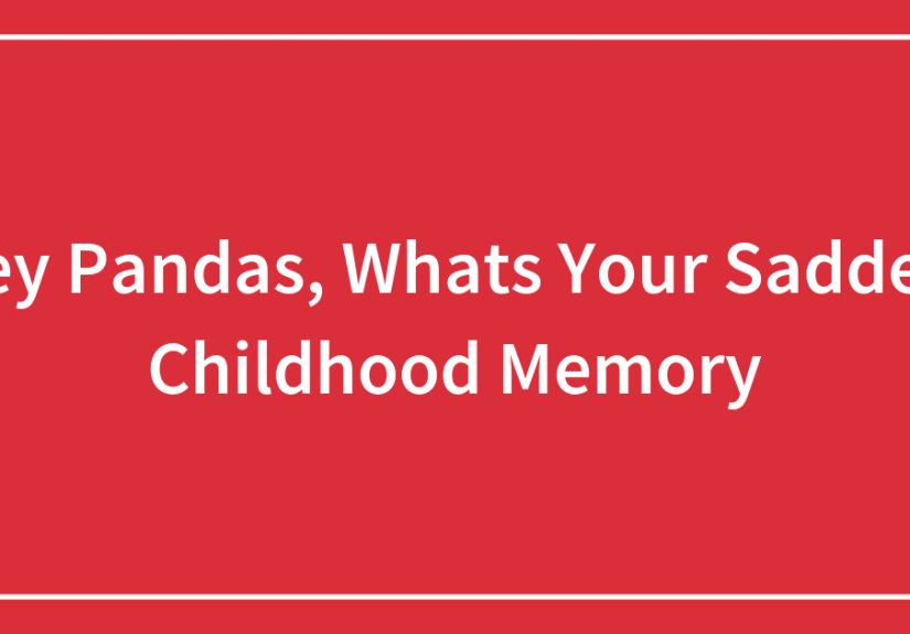 Hey Pandas, What’s Your Saddest Childhood Memory?