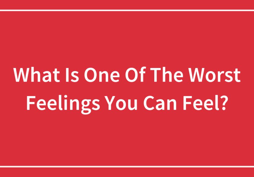 What Is One Of The Worst Feelings You Can Feel?