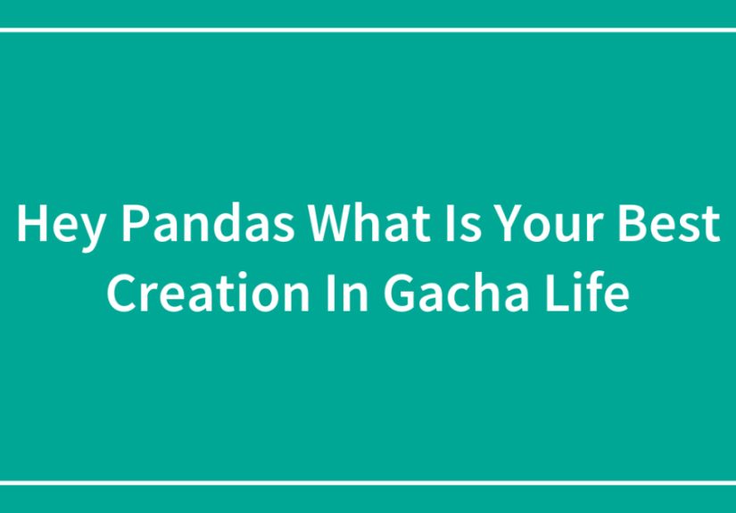 Hey Pandas What Is Your Best Creation In Gacha Life