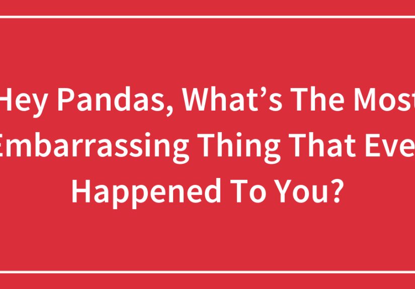 Hey Pandas, What’s The Most Embarrassing Thing That Ever Happened To You?