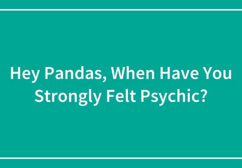 Hey Pandas, When Have You Strongly Felt Psychic?